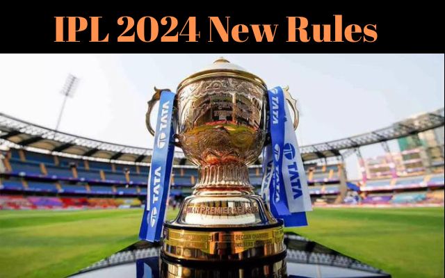 IPL 2024 New Rules: Know about all the new rules of IPL 2024